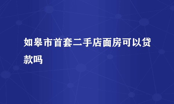 如皋市首套二手店面房可以贷款吗