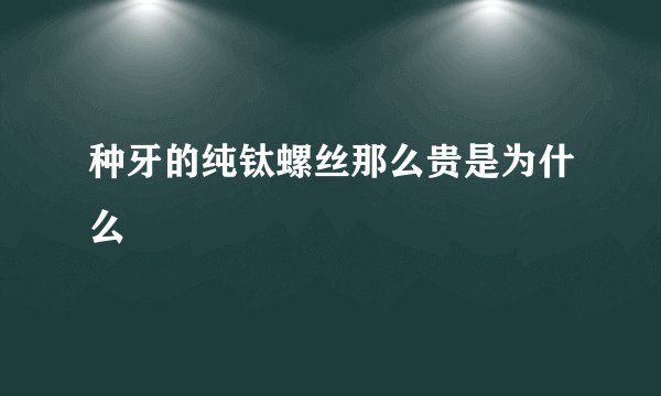 种牙的纯钛螺丝那么贵是为什么