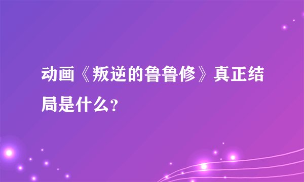 动画《叛逆的鲁鲁修》真正结局是什么？