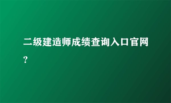 二级建造师成绩查询入口官网？