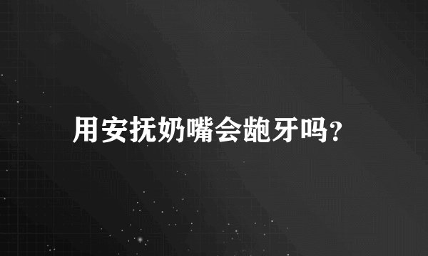 用安抚奶嘴会龅牙吗？