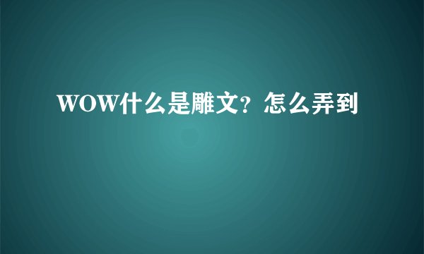 WOW什么是雕文？怎么弄到