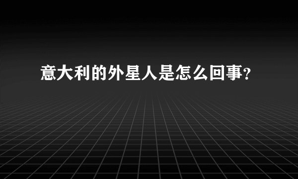 意大利的外星人是怎么回事？