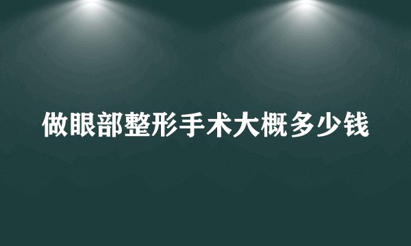 做眼部整形手术大概多少钱