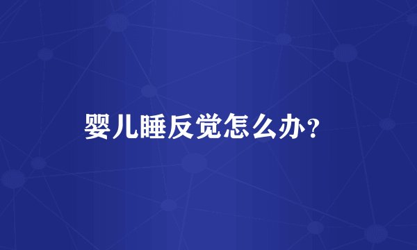 婴儿睡反觉怎么办？