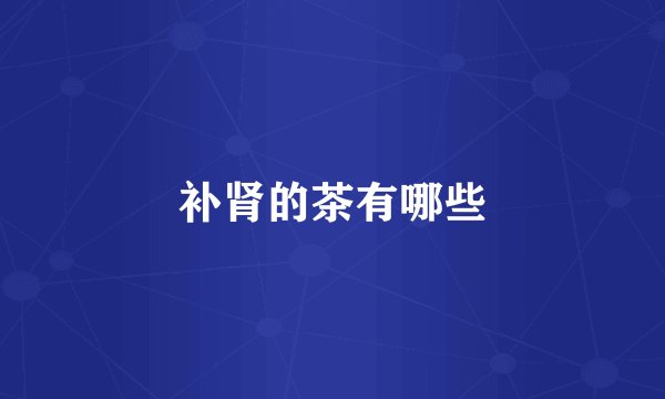 补肾的茶有哪些