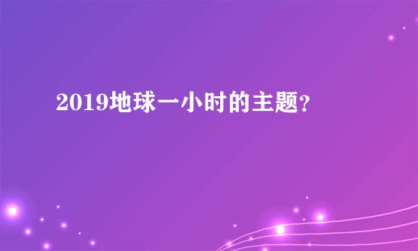 2019地球一小时的主题?