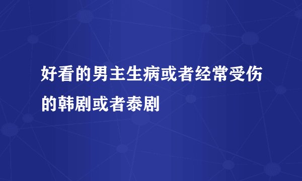 好看的男主生病或者经常受伤的韩剧或者泰剧