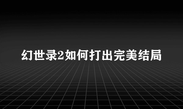 幻世录2如何打出完美结局