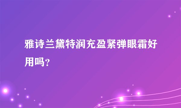 雅诗兰黛特润充盈紧弹眼霜好用吗？