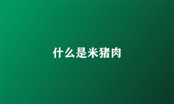 什么是米猪肉