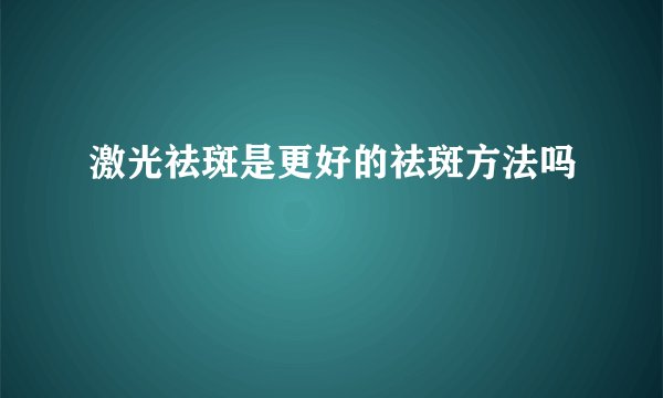 激光祛斑是更好的祛斑方法吗
