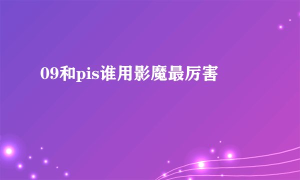 09和pis谁用影魔最厉害