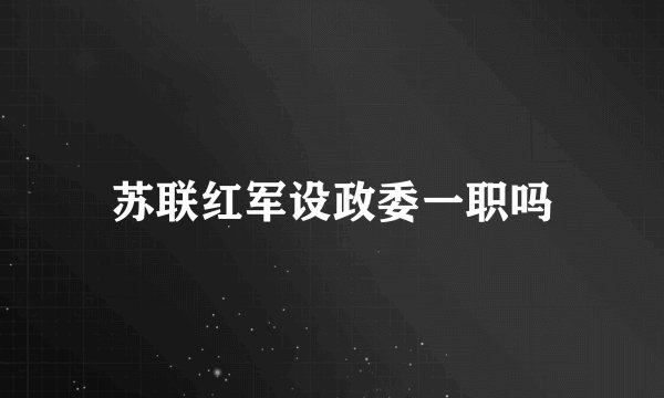 苏联红军设政委一职吗