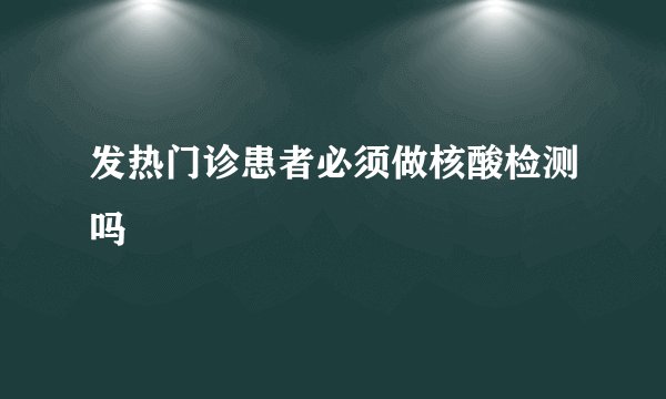 发热门诊患者必须做核酸检测吗