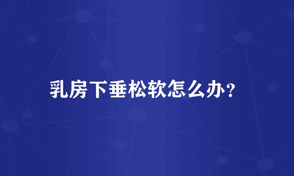 乳房下垂松软怎么办？