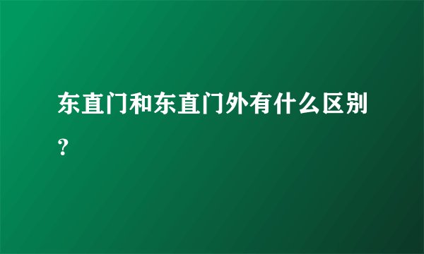 东直门和东直门外有什么区别？
