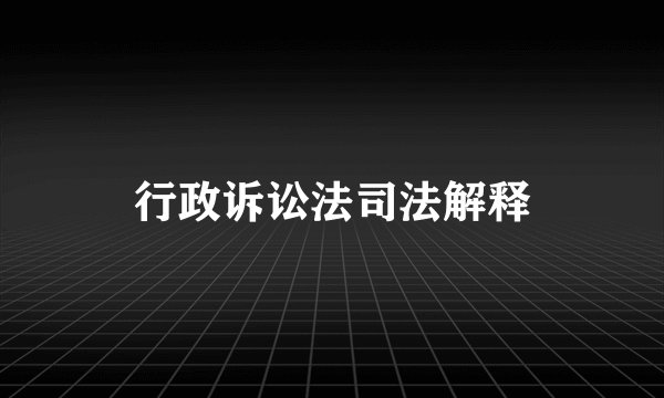 行政诉讼法司法解释