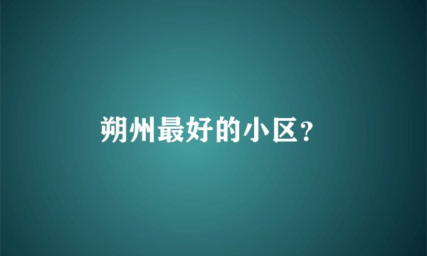 朔州最好的小区？