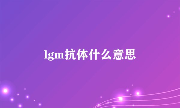 lgm抗体什么意思