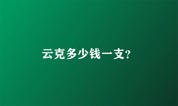 云克多少钱一支？
