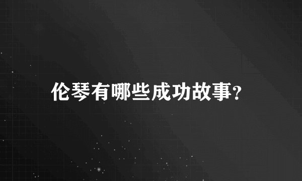 伦琴有哪些成功故事?