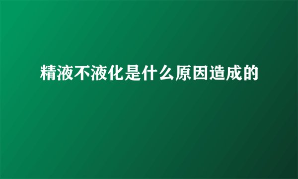 精液不液化是什么原因造成的