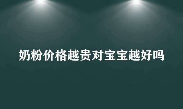 奶粉价格越贵对宝宝越好吗