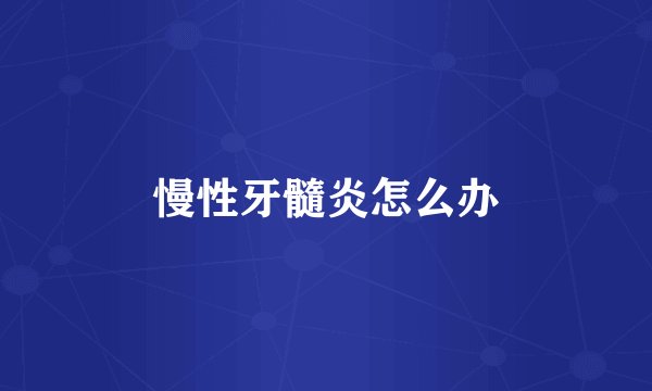 慢性牙髓炎怎么办