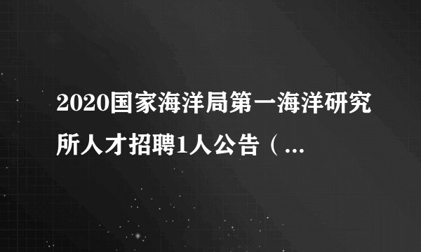2020国家海洋局第一海洋研究所人才招聘1人公告(劳务派遣)
