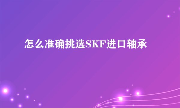 怎么准确挑选SKF进口轴承