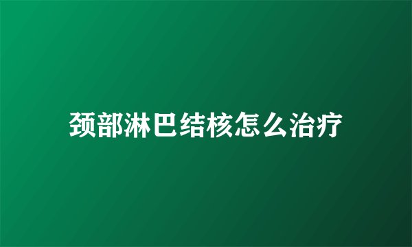 颈部淋巴结核怎么治疗