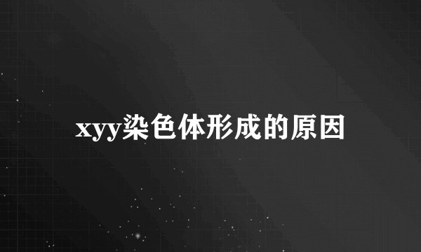 xyy染色体形成的原因