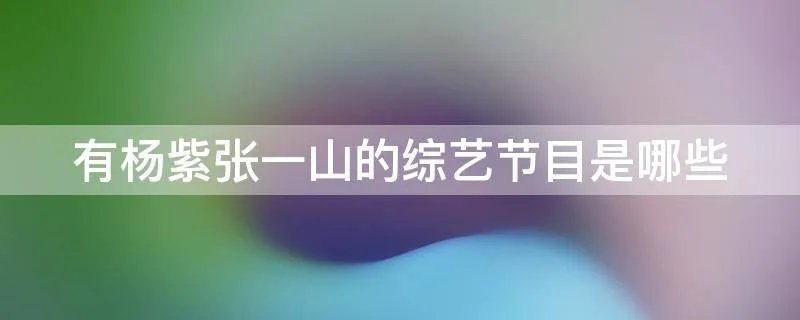 有杨紫张一山的综艺节目是哪些