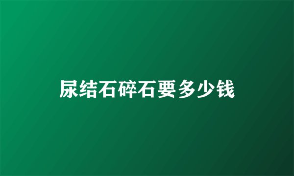 尿结石碎石要多少钱