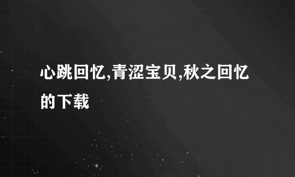 心跳回忆,青涩宝贝,秋之回忆的下载