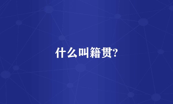 什么叫籍贯?