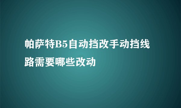 帕萨特B5自动挡改手动挡线路需要哪些改动