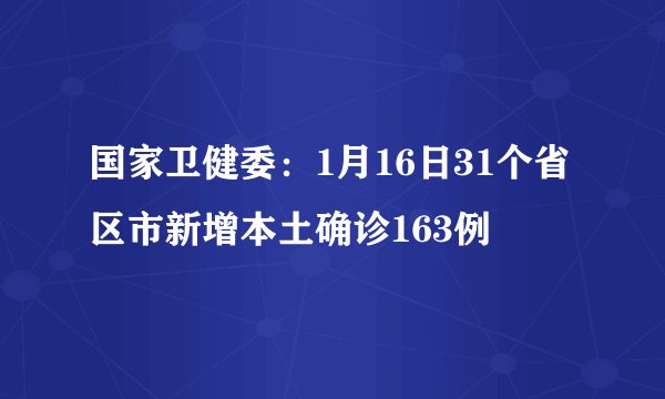 国家卫健委:1月16日31个省区市新增本土确诊163例