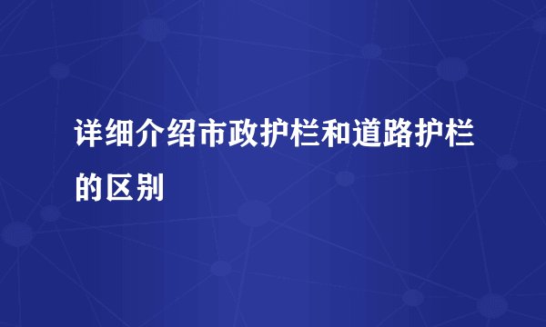 详细介绍市政护栏和道路护栏的区别