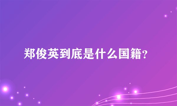 郑俊英到底是什么国籍？