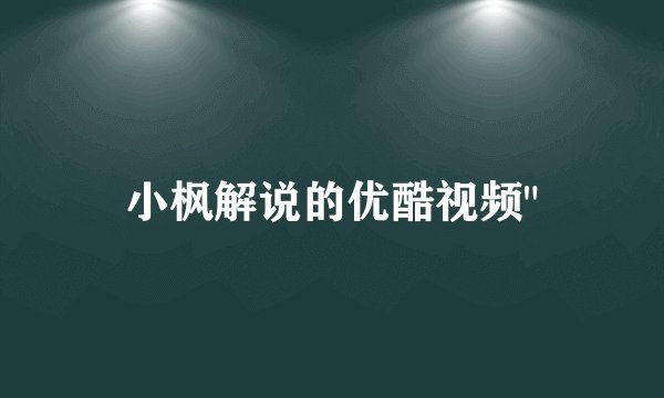 小枫解说的优酷视频