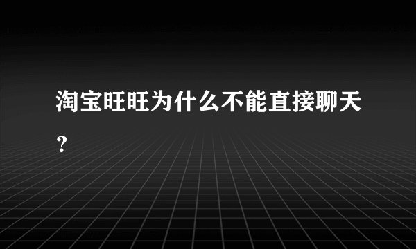 淘宝旺旺为什么不能直接聊天？