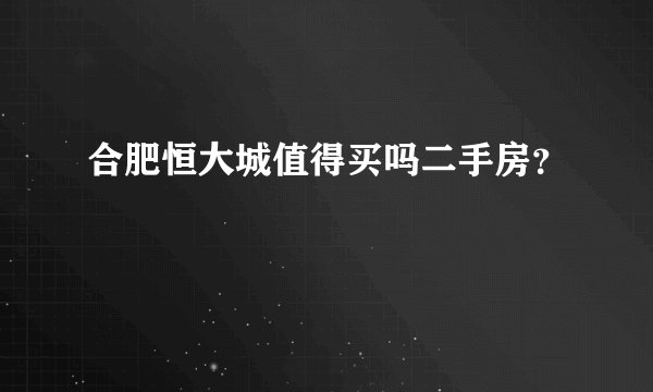 合肥恒大城值得买吗二手房？