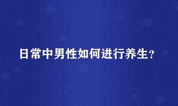 日常中男性如何进行养生?