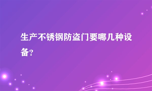生产不锈钢防盗门要哪几种设备？
