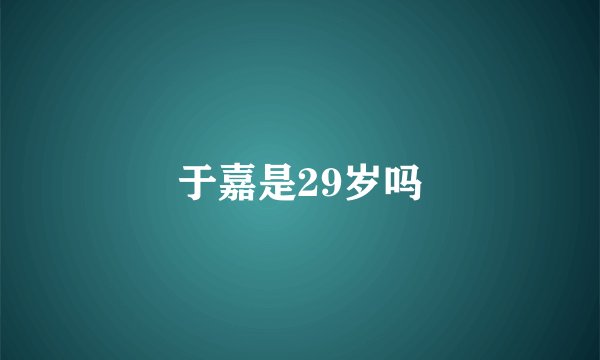于嘉是29岁吗