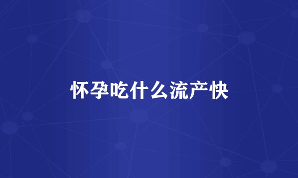 怀孕吃什么流产快
