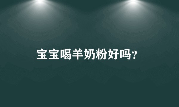 宝宝喝羊奶粉好吗?