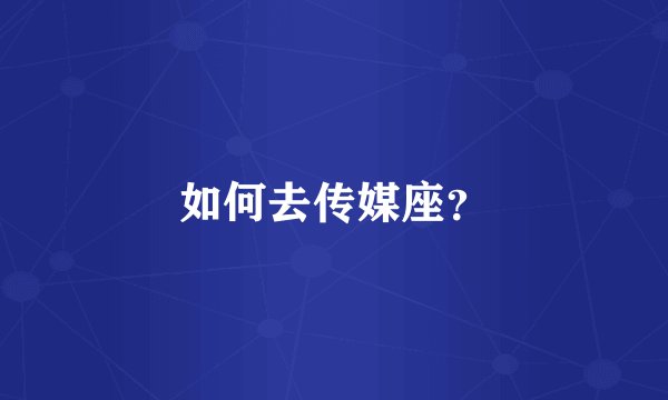 如何去传媒座？